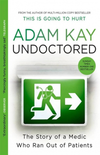 Адам Кей - Undoctored: The Story of a Medic Who Ran Out of Patients