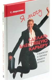 С. Морозова - Я могу сделать блестящую карьеру. Стратегия и тактика вашего успеха