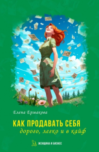 Елена Ермакова - Как продавать себя дорого, легко и в кайф