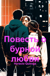 Орасио Кирога - Повесть о бурной любви