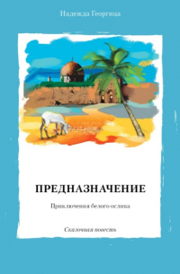 Надежда Георгица - Предназначение. Приключения белого ослика. Сказочная повесть