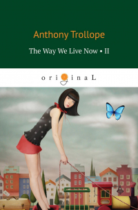 Энтони Троллоп - The Way We Live Now 2 = Как мы теперь живем 2: книга на англ. яз