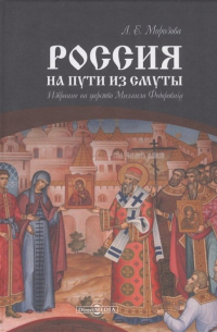Людмила Морозова - Россия на пути из Смуты. Избрание на царство Михаила Федоровича