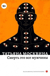 Татьяна Москвина - Смерть это все мужчины: роман