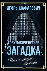 Трехтысячелетняя загадка. Тайная история еврейства