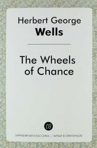 Герберт Уэллс - The Wheels of Chance