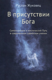 Руслан Жуковец - В присутствии Бога. Самопознание и мистический Путь в современном суфийском учении