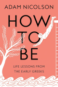 Адам Николсон - How to Be: Life Lessons from the Early Greeks