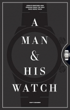 Matt Hranek - A Man &amp; His Watch: Iconic Watches and Stories from the Men Who Wore Them