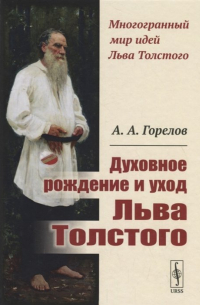 Анатолий Горелов - Духовное рождение и уход Льва Толстого