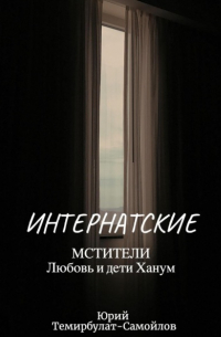 Юрий Темирбулат-Самойлов - Интернатские. Мстители. Любовь и дети Ханум