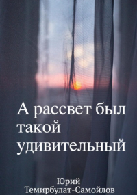 Юрий Темирбулат-Самойлов - А рассвет был такой удивительный