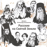 диакон Александр Занемонец - Русские на Святой Земле