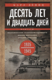 Карл Дениц - Десять лет и двадцать дней. Воспоминания главнокомандующего военно-морскими силами Германии. 1935-1945