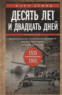 Карл Дениц - Десять лет и двадцать дней. Воспоминания главнокомандующего военно-морскими силами Германии. 1935-1945