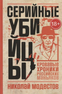 Николай Модестов - Серийные убийцы: Кровавые хроники российских маньяков