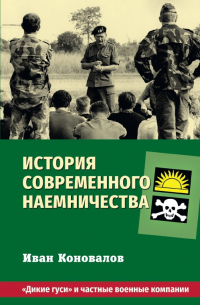 Иван Коновалов - История современного наемничества. "Дикие гуси" и частные военные компании