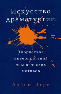 Лайош Эгри - Искусство драматургии. Творческая интерпретация человеческих мотивов