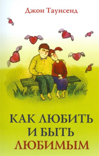 Джон Таунсенд - Как любить и быть любимым
