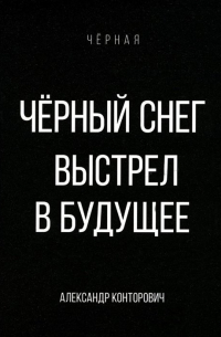 Александр Конторович - Черный снег. Выстрел в будущее