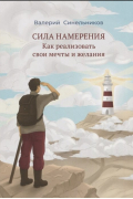 Валерий Синельников - Сила намерения. Как реализовать свои мечты и желания