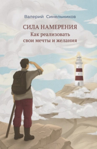 Валерий Синельников - Сила намерения. Как реализовать свои мечты и желания