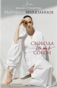 Юлия Столярова - Разрушая навязанное. Свобода быть собой (с автографом)