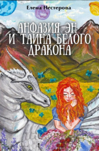 Елена Валентиновна Нестерова - Анфазия Эн и тайна белого дракона