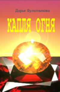 Дарья Булатникова - Капля огня