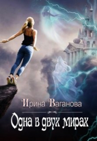Ирина Ваганова - Одна в двух мирах