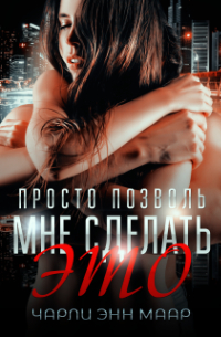 Чарли Энн Маар - Просто позволь мне сделать это