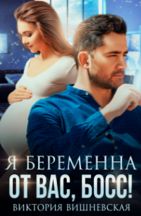 Виктория Вишневская - Я беременна от вас, босс!