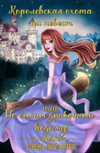 Елена Лисавчук - Королевская охота на невест или, Не стоит драконить ведьму!