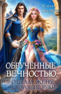 Елена Лисавчук - Обручённые вечностью,  или  Отдам жену в хорошие руки
