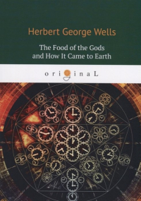 Wells H. - The Food of the Gods and How It Came to Earth = Пища Богов: на англ. яз