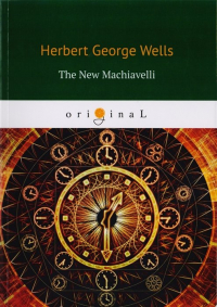 Wells H. - The New Machiavelli = Новый Маккиавелли: на англ. яз