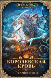 Ирина Котова - Королевская кровь-7. Огненный путь