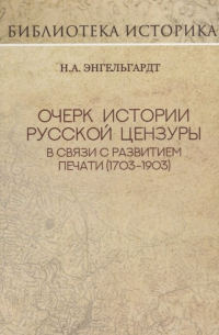 Николай Энгельгардт - Очерк истории русской цензуры в связи с развитием печати (1703-1903). Репринт издания 1904 г.