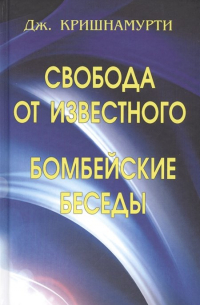 Джидду Кришнамурти - Свобода от известного. Бомбейские беседы