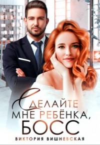 Виктория Вишневская - Сделайте мне ребёнка, босс!