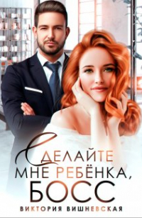 Виктория Вишневская - Сделайте мне ребёнка, босс!