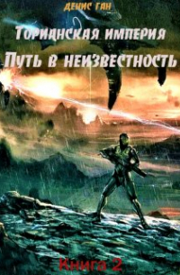 Денис Ган - Торианская империя. Книга 2.  Путь в неизвестность.