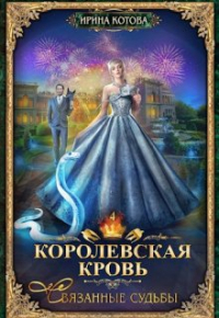 Ирина Котова - Королевская кровь-4. Связанные судьбы