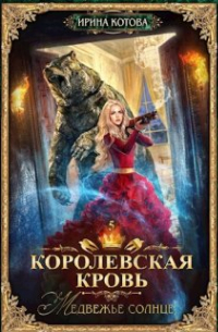 Ирина Котова - Королевская кровь-5. Медвежье солнце