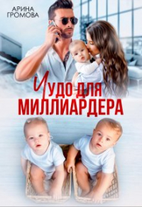 Арина Громова - Чудо для Миллиардера