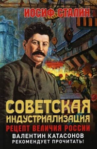Иосиф Сталин - Советская индустриализация. Рецепт величия России. Предисловие В. Ю. Катасонова