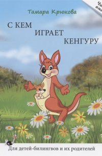 Тамара Крюкова - С кем играет кенгуру. Книга для чтения. Для детей-билингвов и их родителей