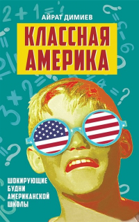Айрат Димиев - Классная Америка. Шокирующие будни американской школы