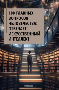 Нейросеть - 100 главных вопросов человечества: отвечает искусственный интеллект