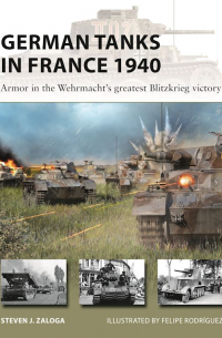 Стивен Залога - German Tanks in France 1940. Armor in the Wehrmacht's greatest Blitzkrieg victory